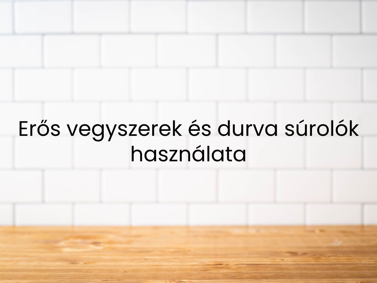 Erős vegyszerek és durva súrolók használata