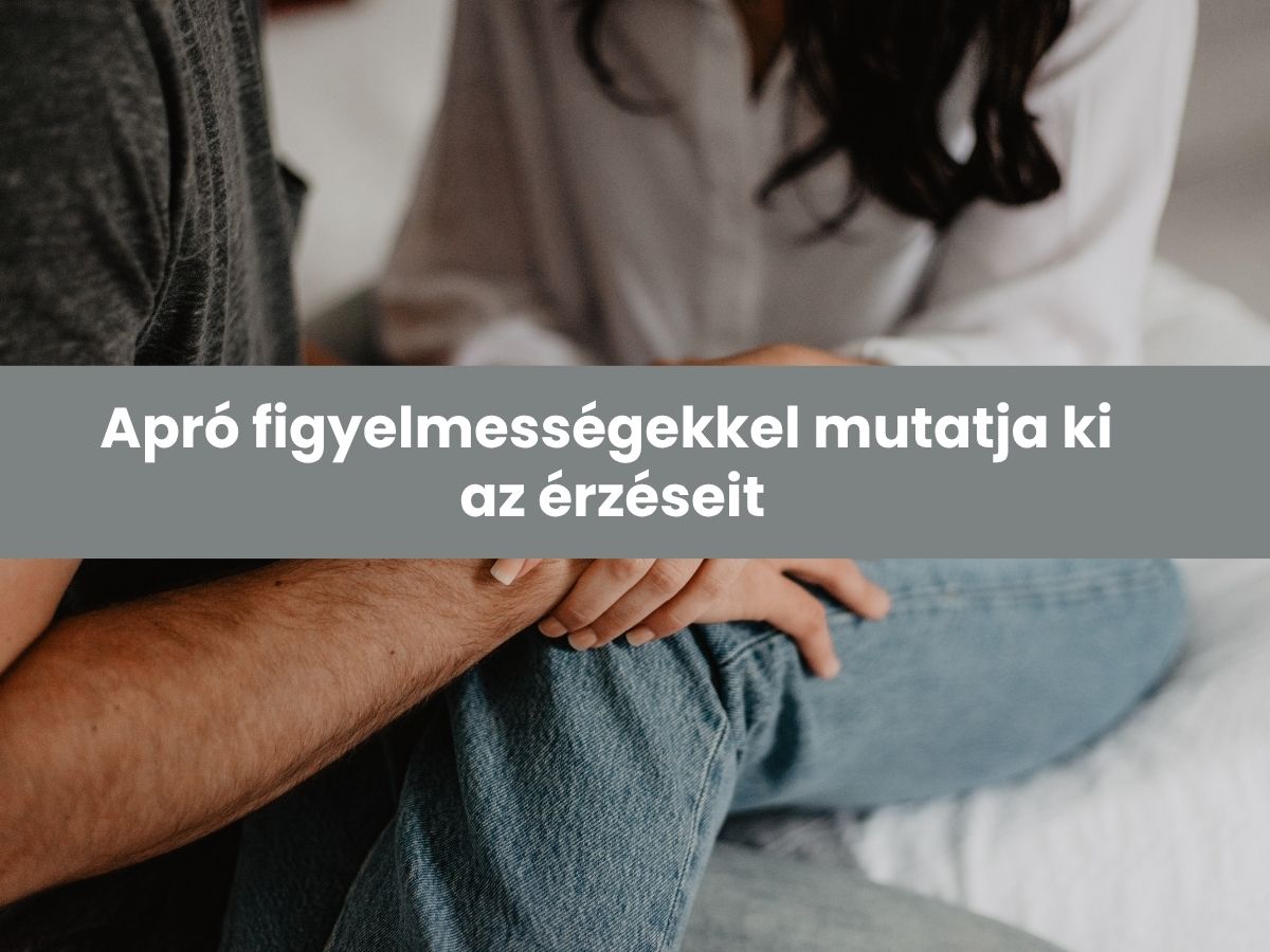 Apró figyelmességekkel mutatja ki az érzéseit