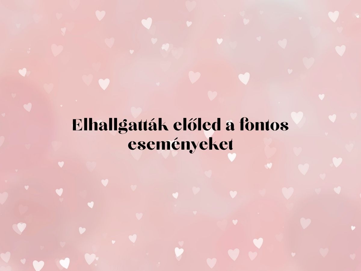 Elhallgatták előled a fontos eseményeket