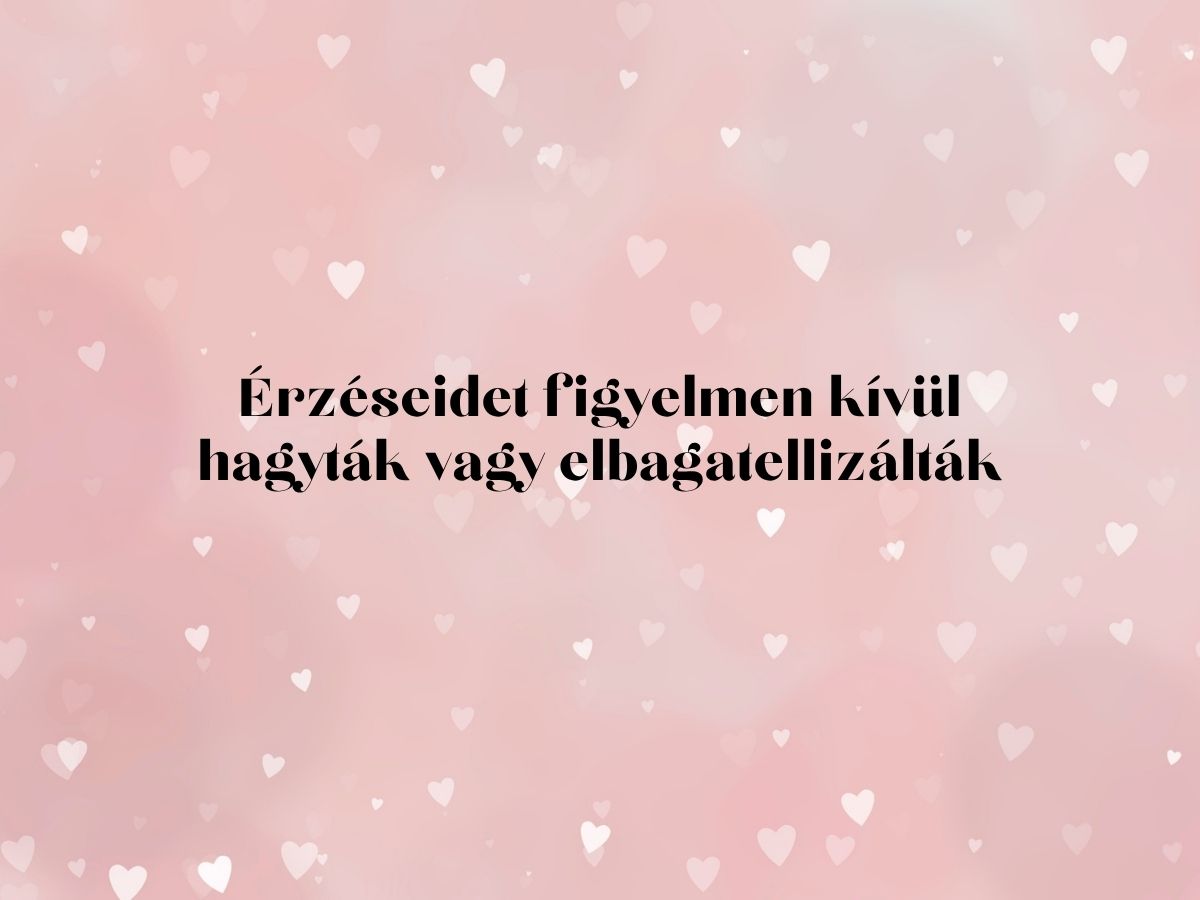 Érzéseidet figyelmen kívül hagyták vagy elbagatellizálták