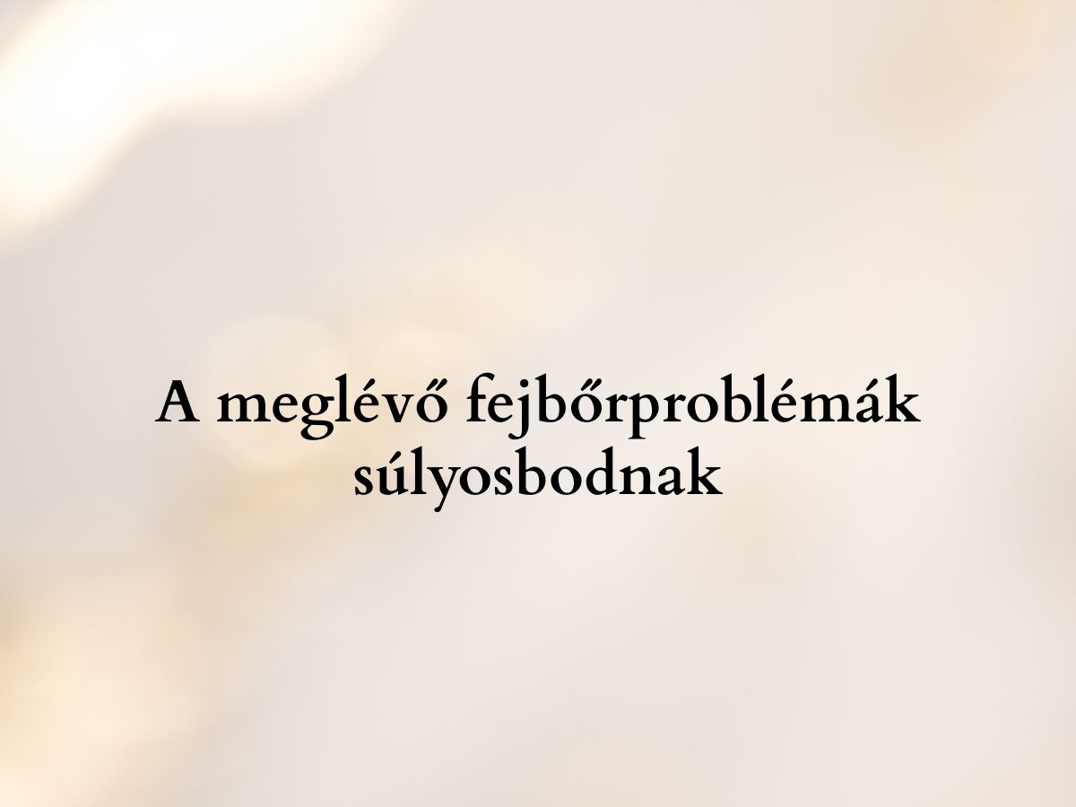 A meglévő fejbőrproblémák súlyosbodnak