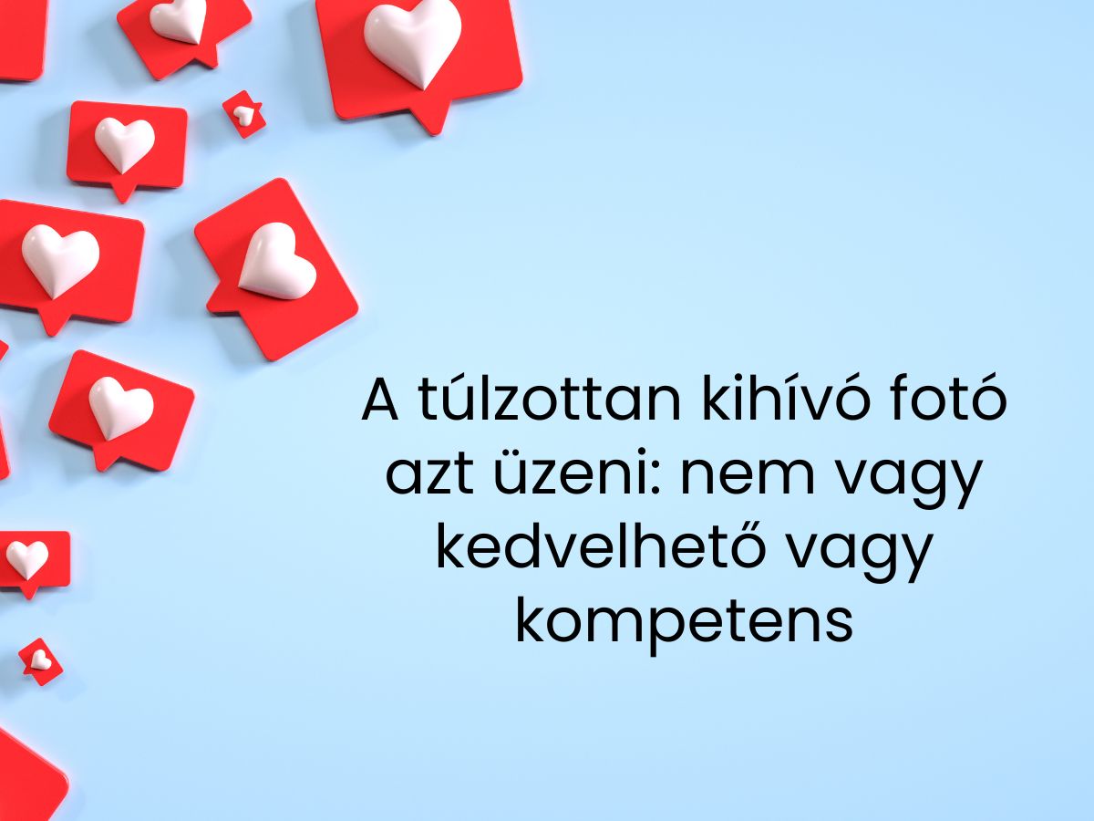 A túlzottan kihívó fotó azt üzeni_ nem vagy kedvelhető vagy kompetens