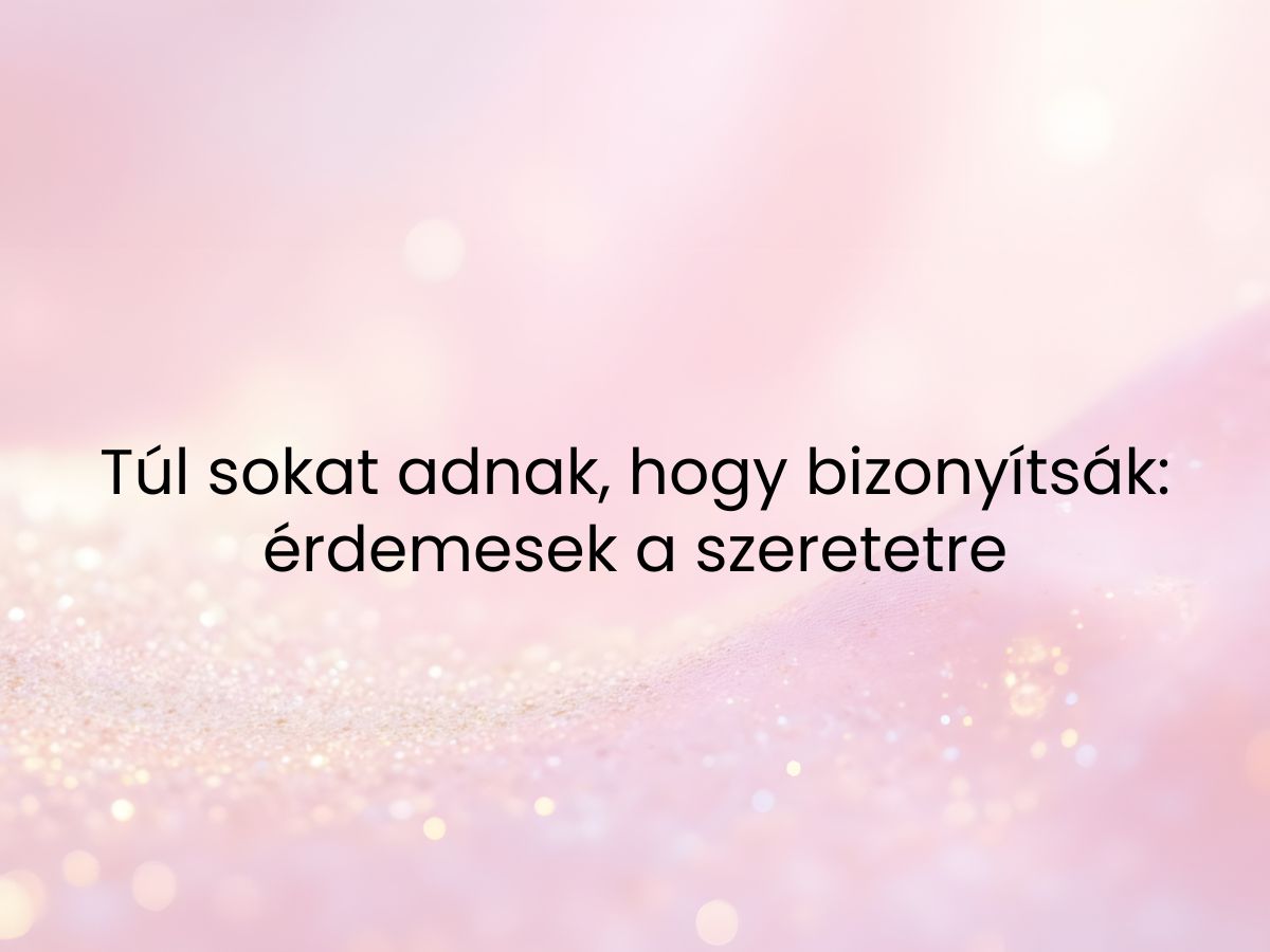 Túl sokat adnak hogy bizonyítsák_ érdemesek a szeretetre