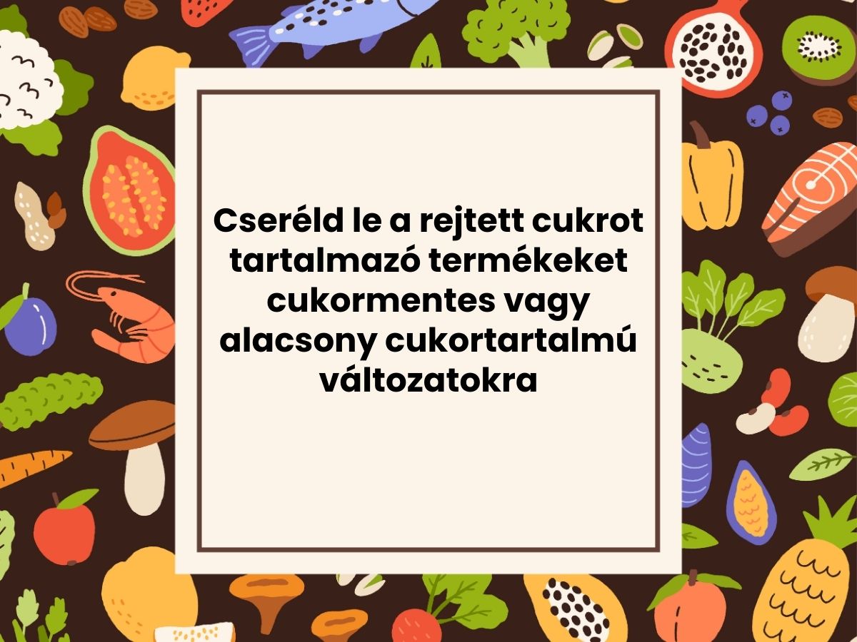 Cseréld le a rejtett cukrot tartalmazó termékeket