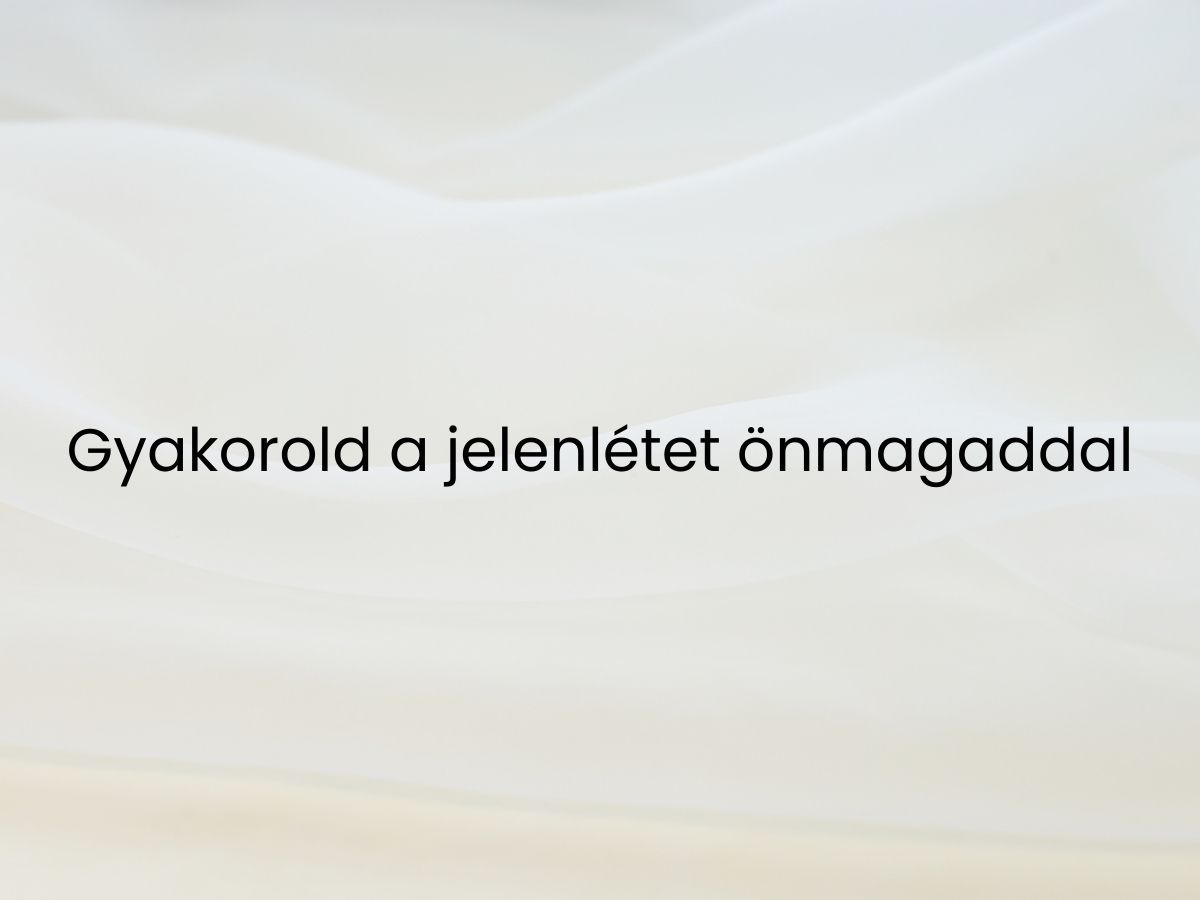 Gyakorold a jelenlétet önmagaddal