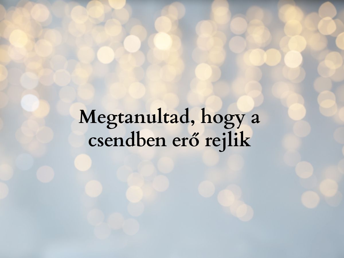 Megtanultad hogy a csendben erő rejlik