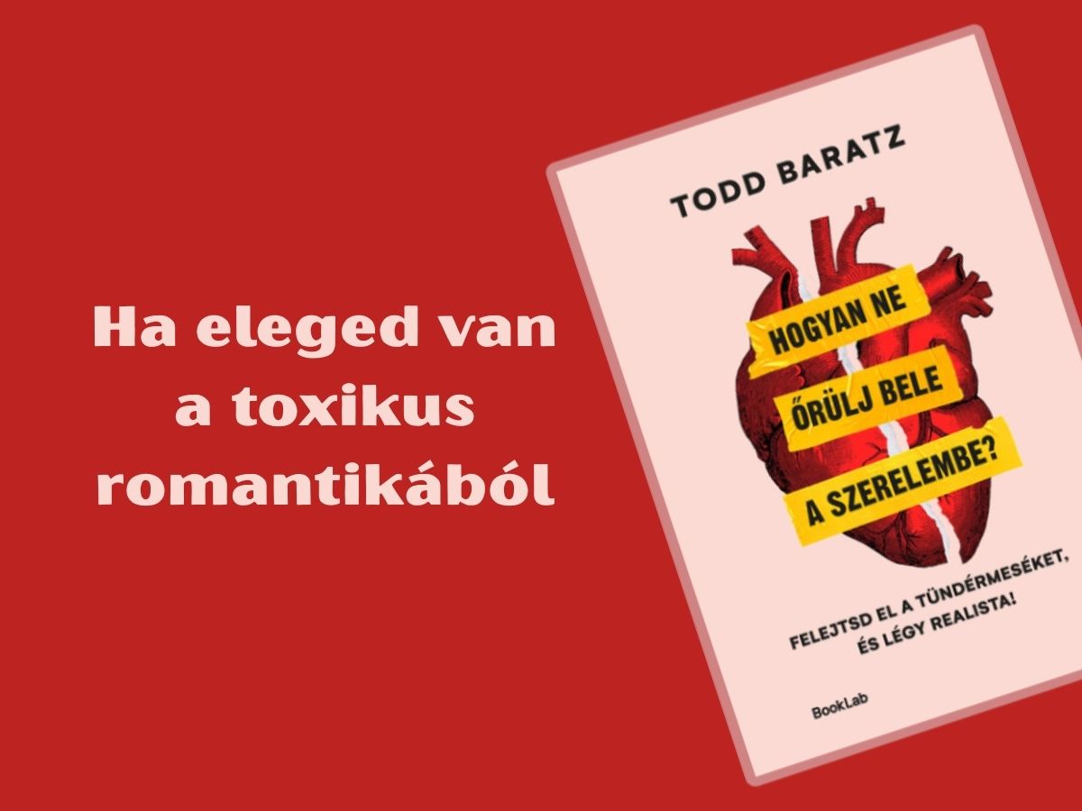 Todd Baratz: Hogyan ne őrülj bele a szerelembe? - Felejtsd el a tündérmeséket, és légy realista!