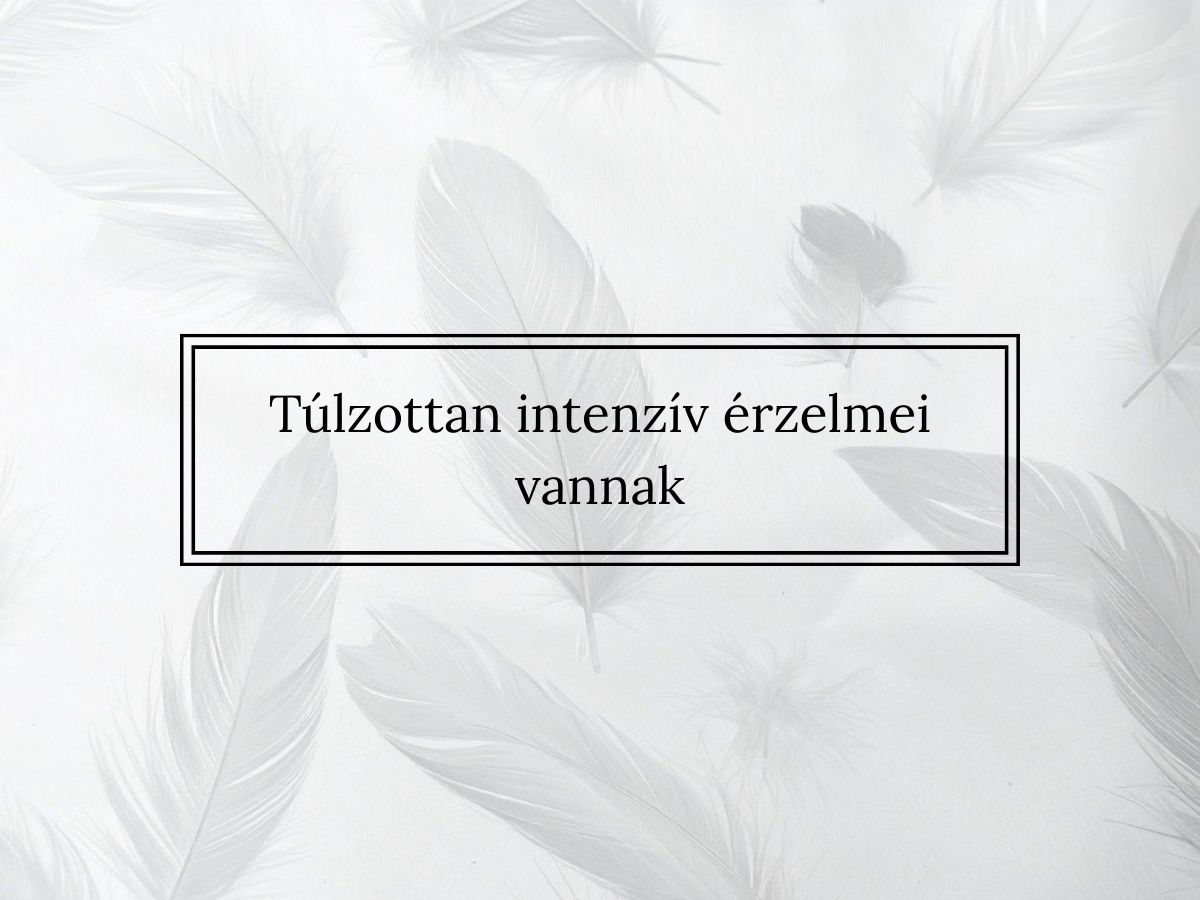 Túlzottan intenzív érzelmei vannak