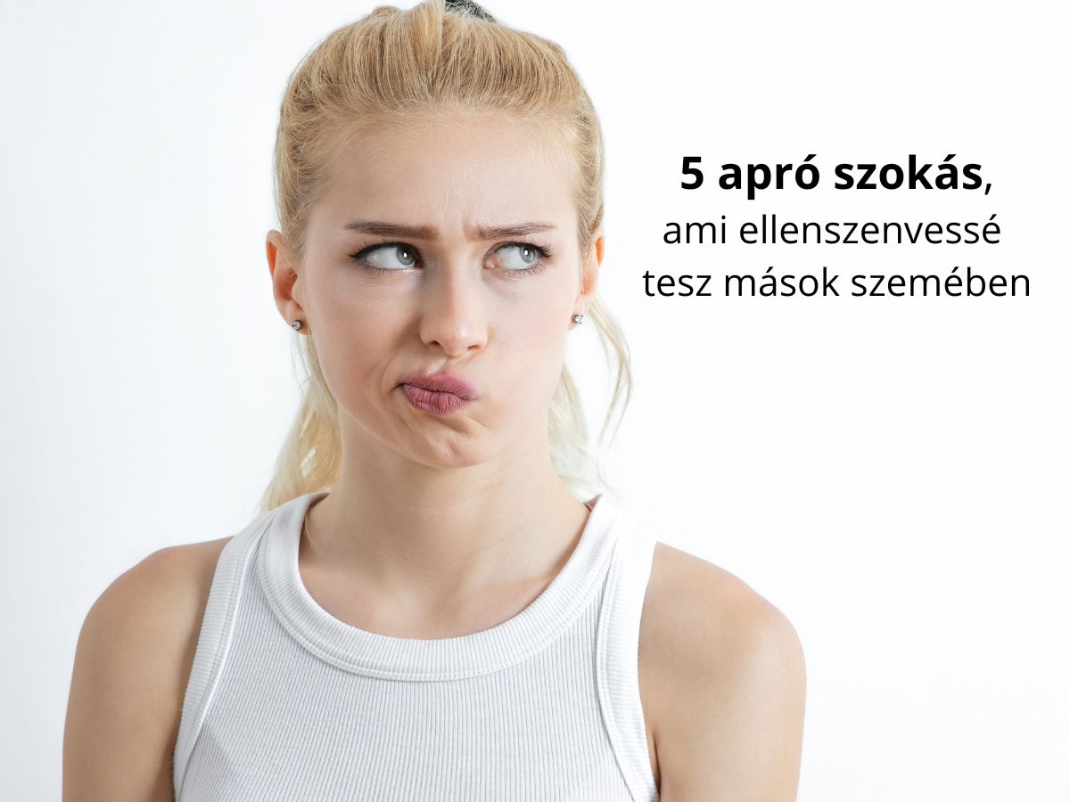 5 szokás, ami ellenszenvessé tehet